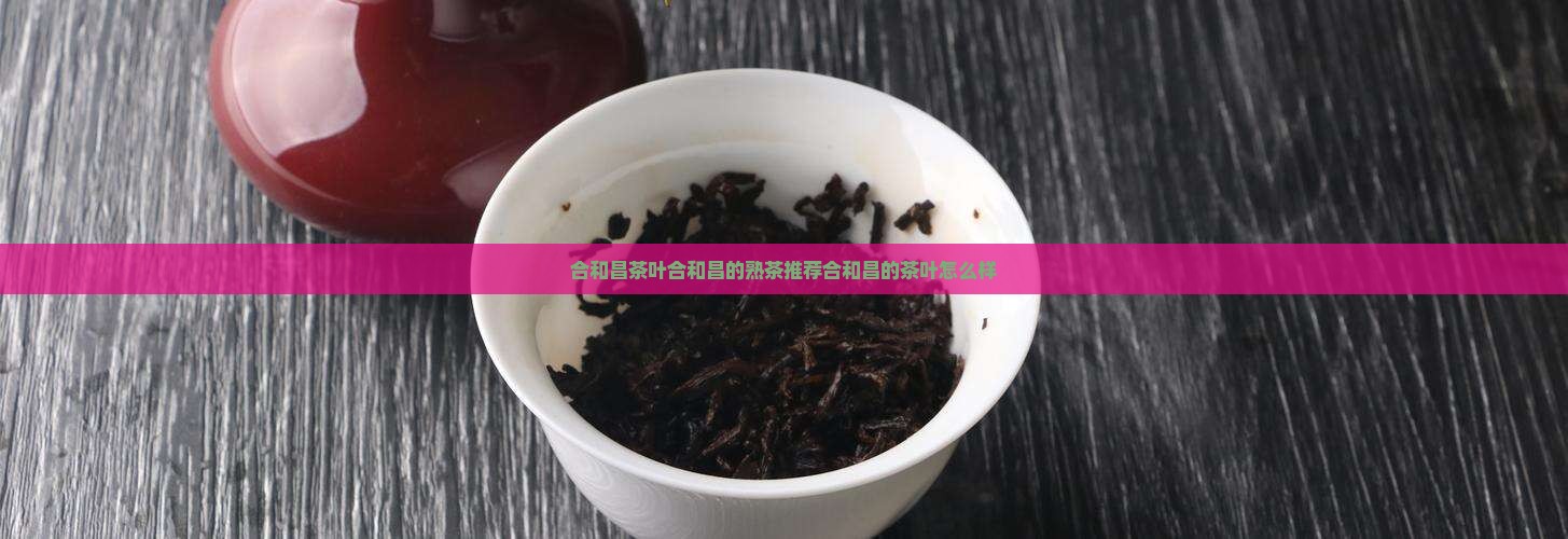 合和昌茶叶合和昌的熟茶推荐