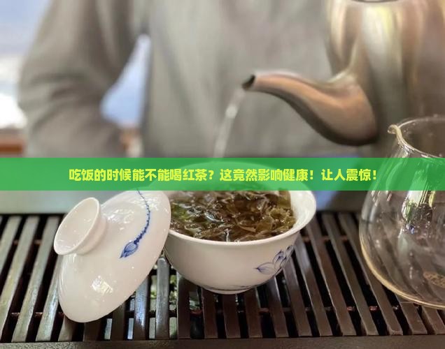 吃饭的时候能不能喝红茶