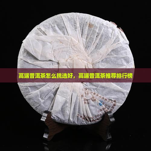 高端普洱茶怎么挑选好