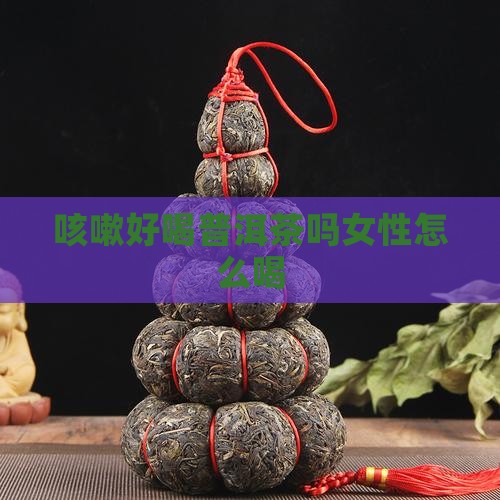 咳嗽好喝普洱茶吗女性怎么喝