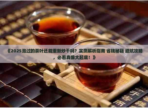 泡过的茶叶还能重新炒干吗 泡过的茶叶还能重新炒干吗