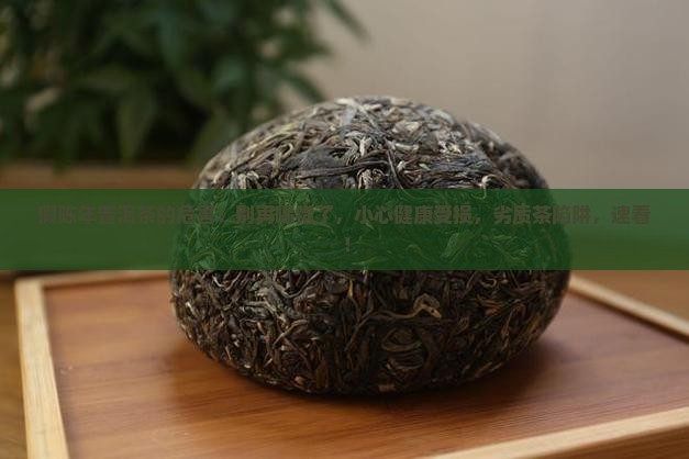 假陈年普洱茶的危害