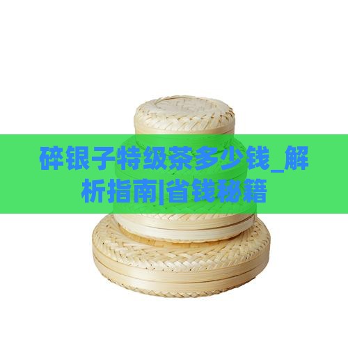 碎银子特级茶多少钱