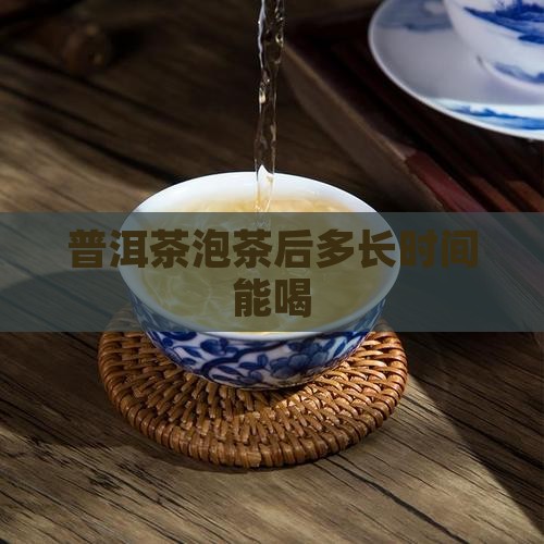 普洱茶泡茶后多长时间能喝