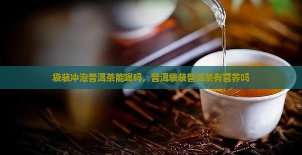 袋装冲泡普洱茶能喝吗有营养吗