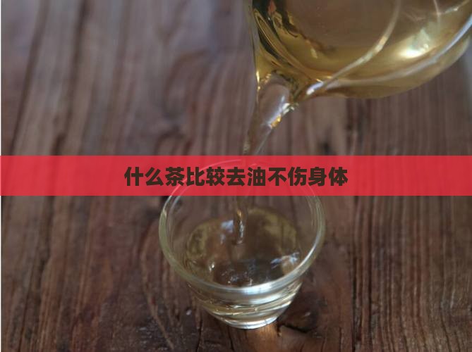 什么茶比较去油不伤身体