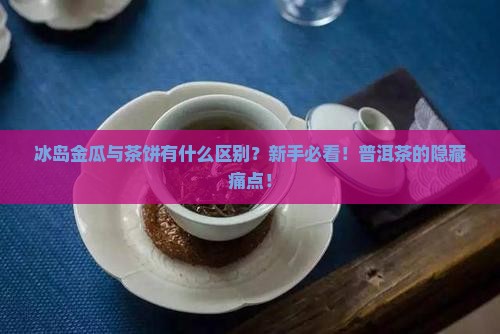冰岛金瓜与茶饼的区别