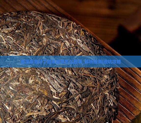普洱茶泡好了越来越黑怎么回事