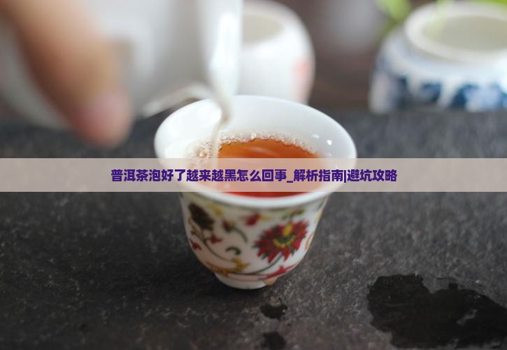 普洱茶泡好了越来越黑怎么回事
