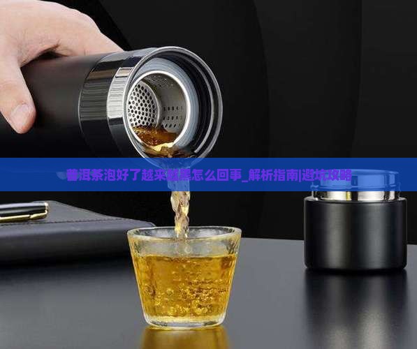 普洱茶泡好了越来越黑怎么回事