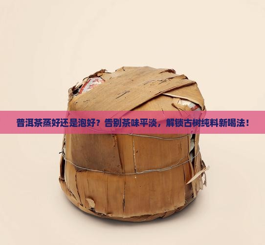 普洱茶蒸好还是泡好