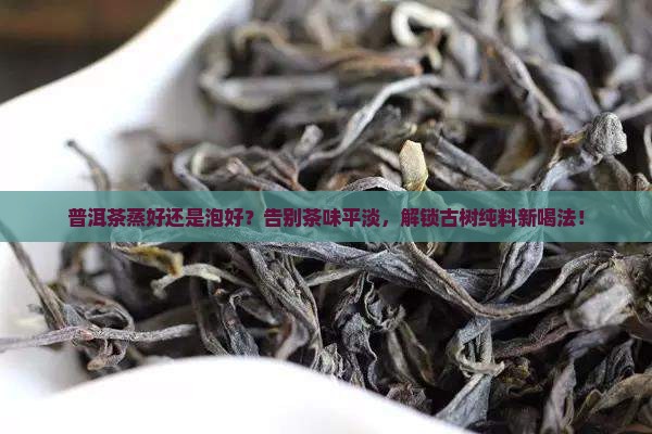 普洱茶蒸好还是泡好