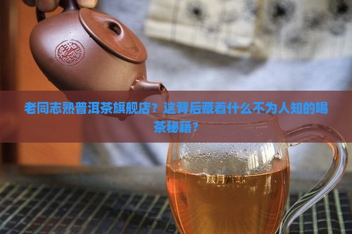老同志熟普洱茶旗舰店