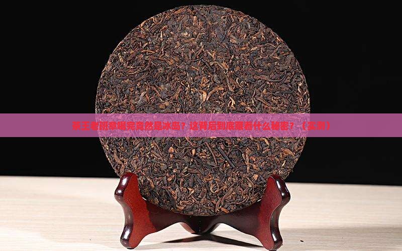 茶王老班章茶后冰岛