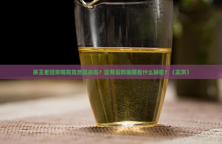茶王老班章茶后冰岛