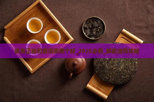 武夷正岩和普洱茶哪个好 武夷正岩和普洱茶哪个好