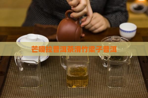 芒嘎拉普洱茶滑竹梁子 芒嘎拉普洱茶滑竹梁子