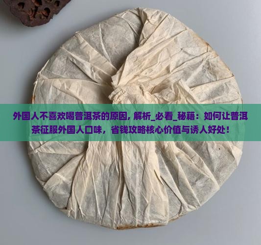 外国人不喜欢喝普洱茶的原因 外国人不喜欢喝普洱茶的原因