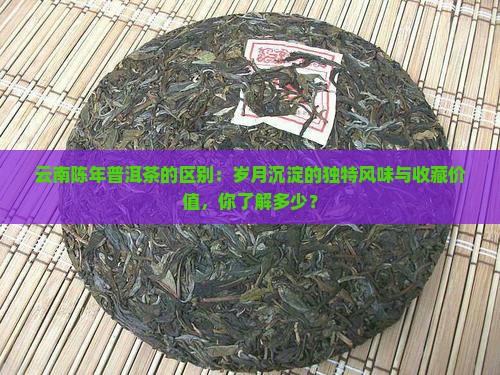 云南陈年普洱茶的区别 云南陈年普洱茶的区别