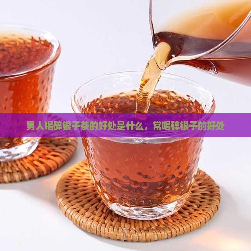 男人喝碎银子茶的好处是什么