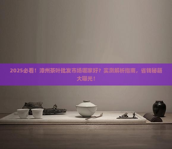 漳州茶叶批发市场哪家好