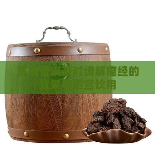 陈皮普洱茶对缓解痛经的效果与适宜饮用