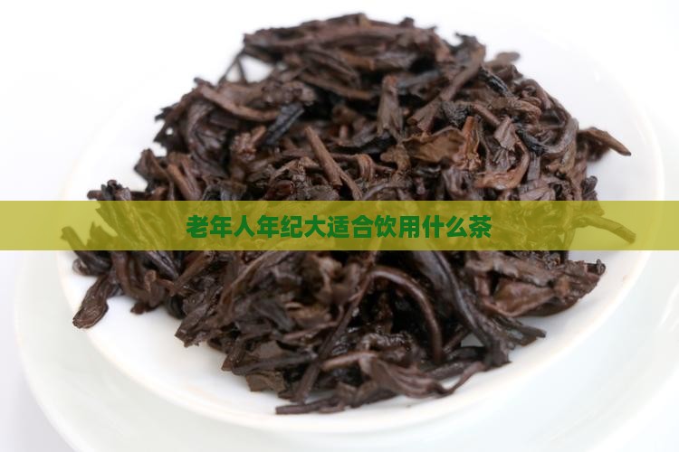 老年人年纪大适合饮用什么茶