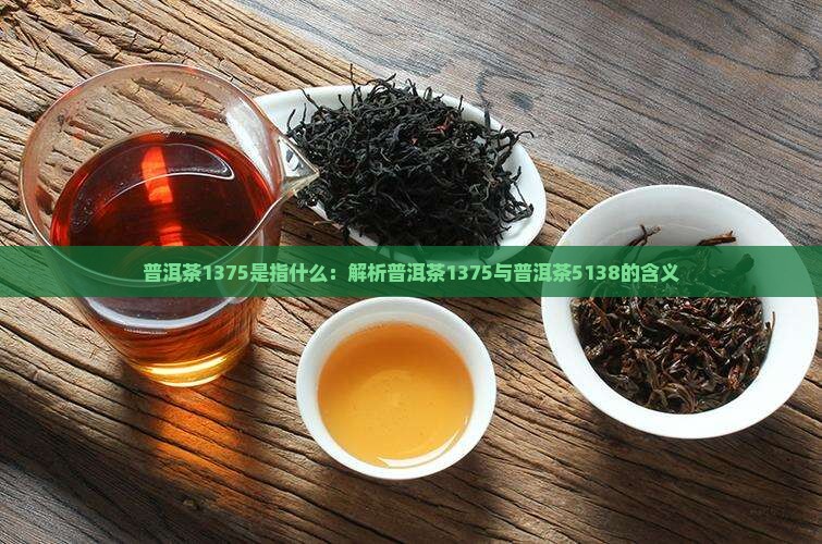 普洱茶1375是指什么：解析普洱茶1375与普洱茶5138的含义