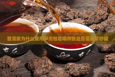 普洱茶为什么要用笋壳包着喝存放是否需要紫砂罐