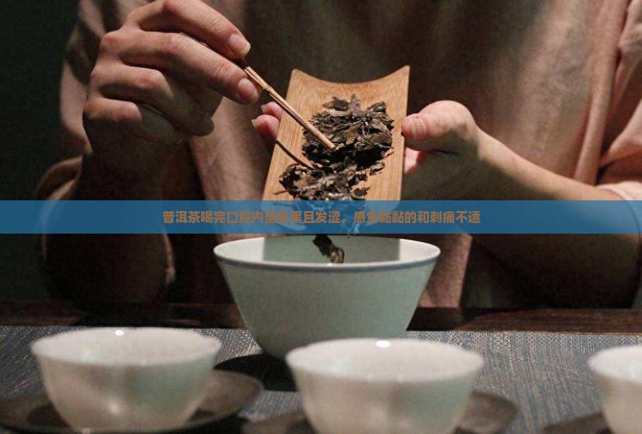 普洱茶喝完口腔内壁发黑且发涩，感觉黏黏的和刺痛不适