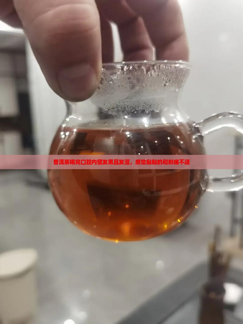 普洱茶喝完口腔内壁发黑且发涩，感觉黏黏的和刺痛不适