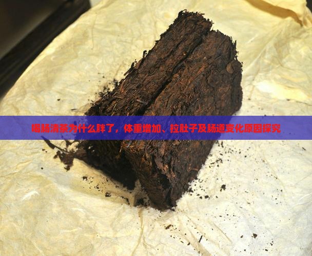 喝肠清茶为什么胖了，体重增加、拉肚子及肠道变化原因探究