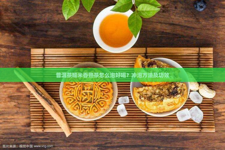 普洱茶糯米香熟茶怎么泡好喝？冲泡方法及功效