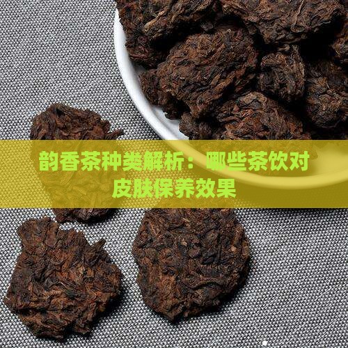韵香茶种类解析：哪些茶饮对皮肤保养效果