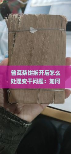 普洱茶饼拆开后怎么处理变干问题：如何拯救干了普洱茶饼