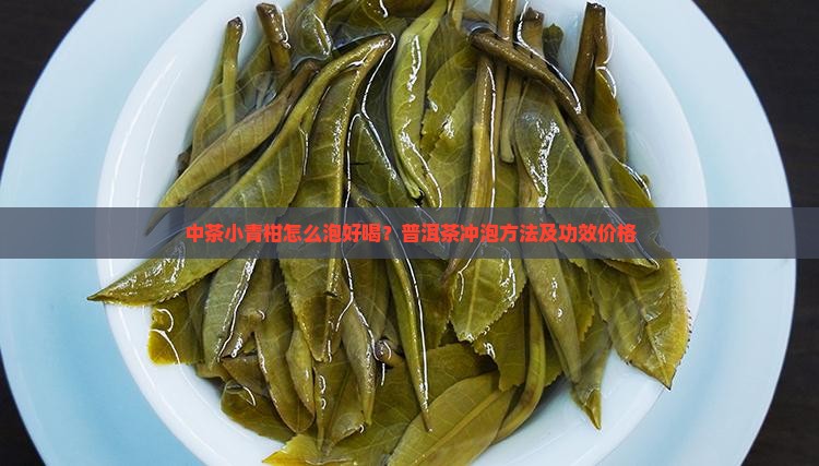 中茶小青柑怎么泡好喝？普洱茶冲泡方法及功效价格