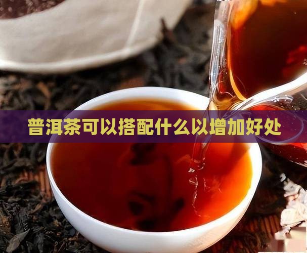 普洱茶可以搭配什么以增加好处