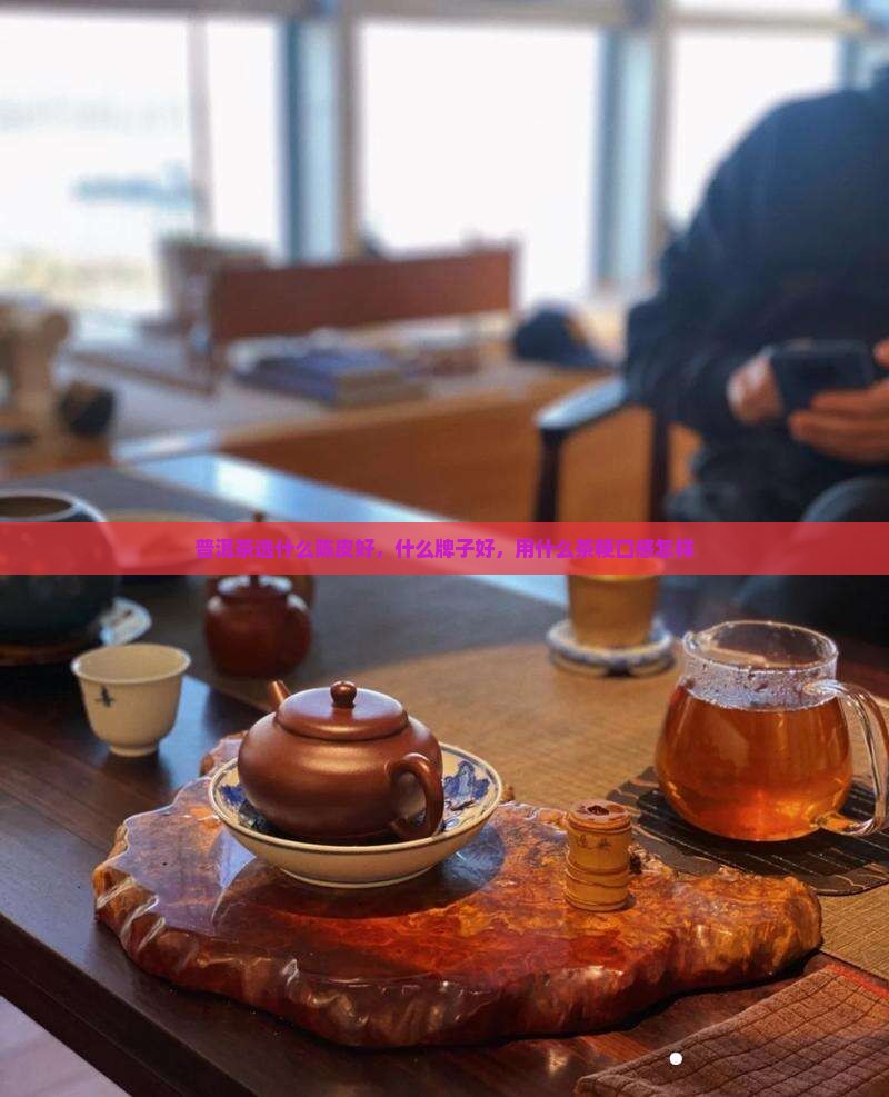 普洱茶选什么陈皮好，什么牌子好，用什么茶粳口感怎样