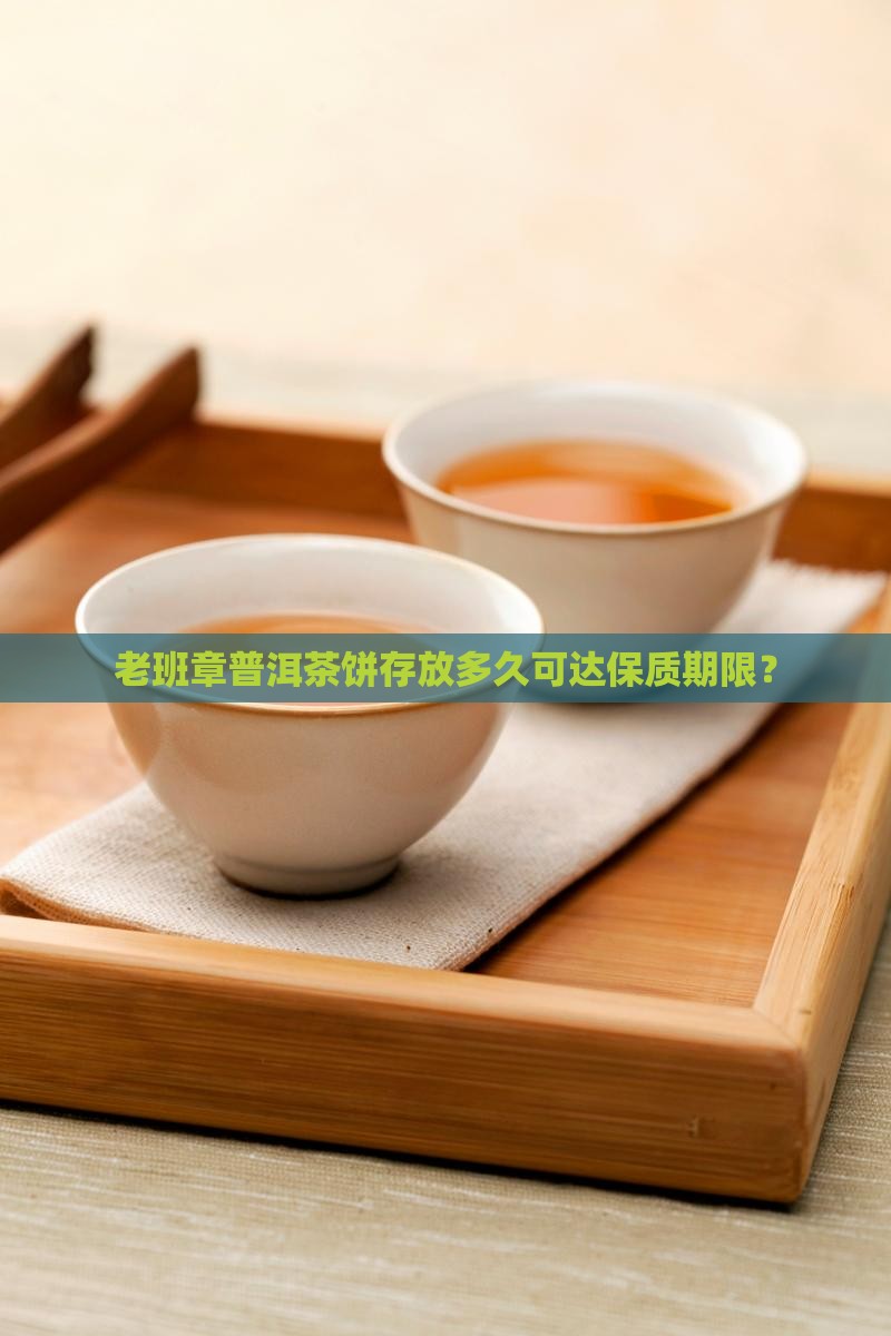 老班章普洱茶饼存放多久可达保质期限？