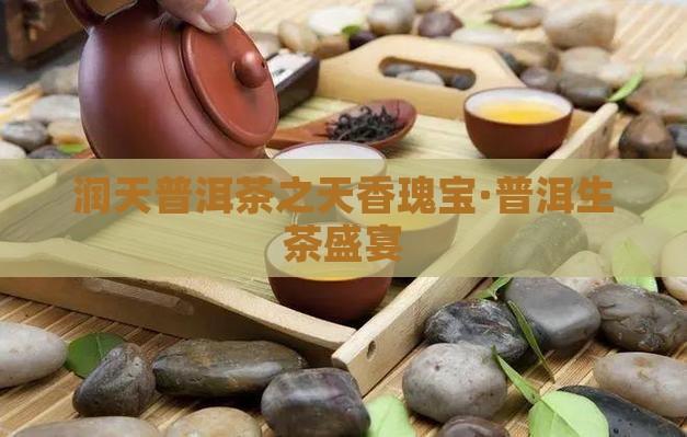 润天普洱茶之天香瑰宝·普洱生茶盛宴