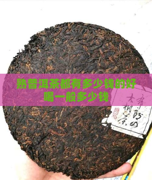 熟普洱茶都有多少钱的好喝一般多少钱