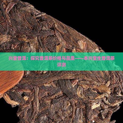 兴堂普洱：探究普洱茶价格与品质——本兴堂生普洱茶评测