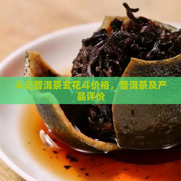 斗记普洱茶玄花斗价格，普洱茶及产品评价