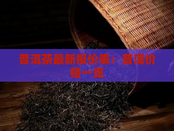 普洱茶最新报价表：普洱价格一览