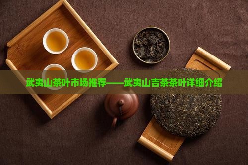 武夷山茶叶市场推荐——武夷山吉茶茶叶详细介绍