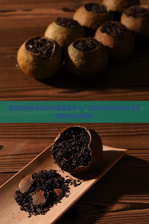 普洱茶糯米香茶的保质期是多久？正确存放延长茶叶保质期提升生活品质