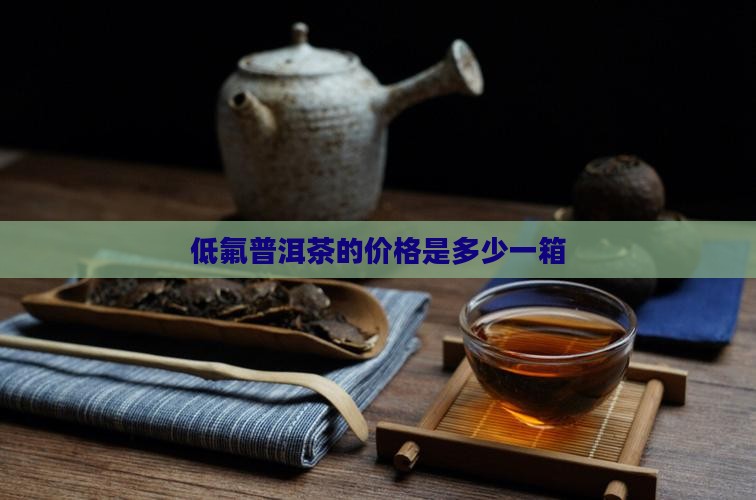 低氟普洱茶的价格是多少一箱