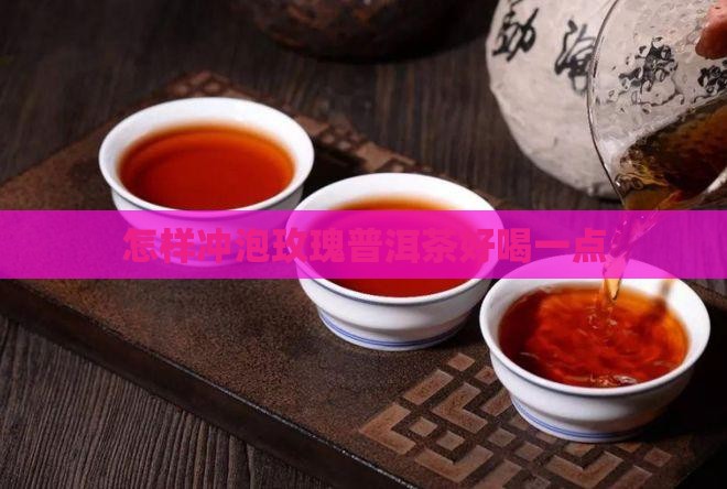 怎样冲泡玫瑰普洱茶好喝一点