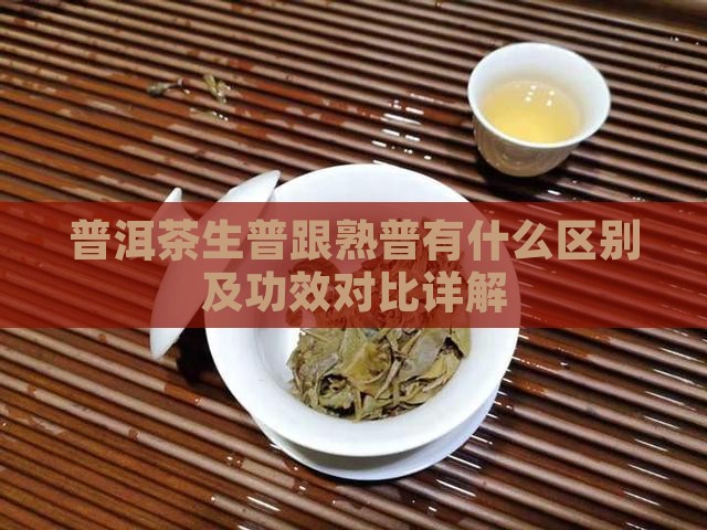 普洱茶生普跟熟普有什么区别及功效对比详解