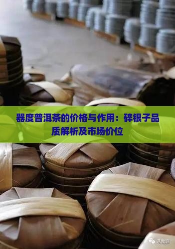 器度普洱茶的价格与作用：碎银子品质解析及市场价位